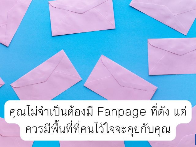 คุณไม่จำเป็นต้องมี Fanpage ที่ดัง แต่ควรมีพื้นที่ที่คนไว้ใจจะคุยกับคุณ