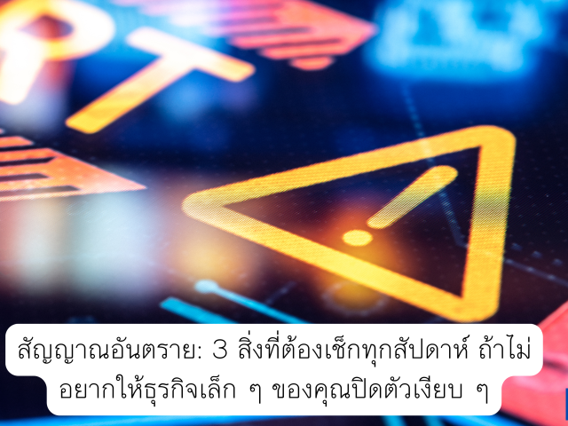 สัญญาณอันตราย: 3 สิ่งที่ต้องเช็กทุกสัปดาห์ ถ้าไม่อยากให้ธุรกิจเล็ก ๆ ของคุณปิดตัวเงียบ ๆ