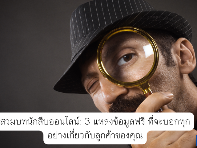 สวมบทนักสืบออนไลน์: 3 แหล่งข้อมูลฟรี ที่จะบอกทุกอย่างเกี่ยวกับลูกค้าของคุณ