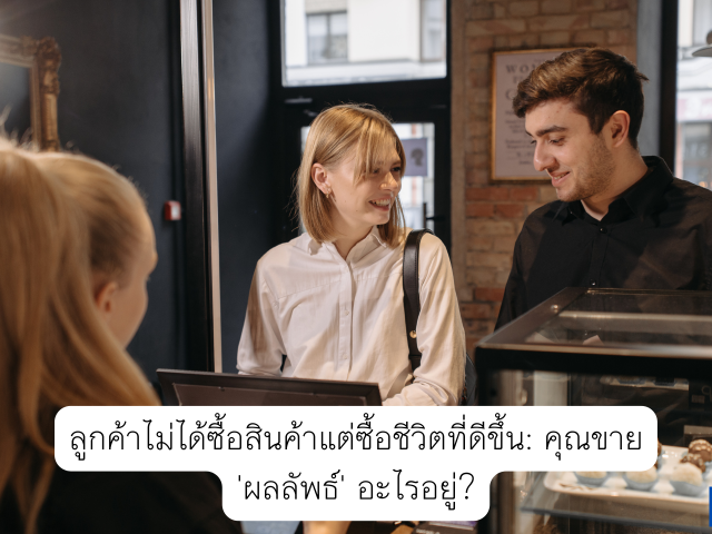 ลูกค้าไม่ได้ซื้อ ‘สินค้า’ แต่ซื้อ ‘ชีวิตที่ดีขึ้น’: คุณขาย ‘ผลลัพธ์’ อะไรอยู่?