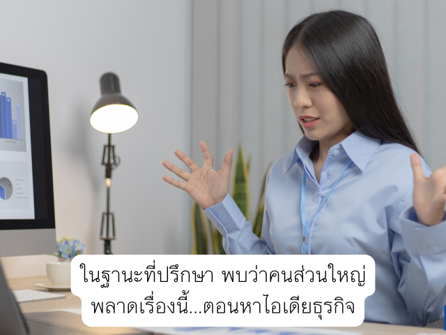 ในฐานะที่ปรึกษา พบว่าคนส่วนใหญ่พลาดเรื่องนี้…ตอนหาไอเดียธุรกิจ