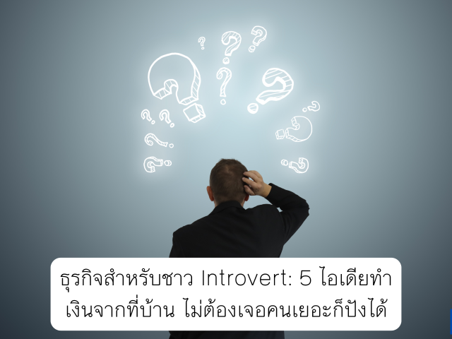 ธุรกิจสำหรับชาว Introvert: 5 ไอเดียทำเงินจากที่บ้าน ไม่ต้องเจอคนเยอะก็ปังได้
