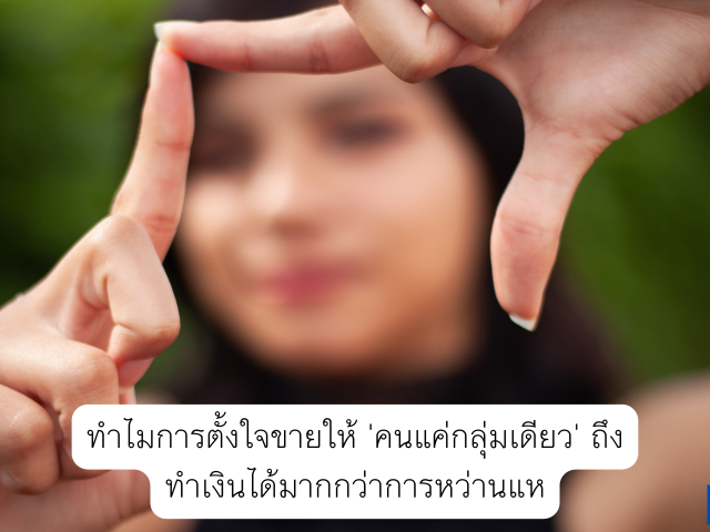 ทำไมการตั้งใจขายให้ ‘คนแค่กลุ่มเดียว’ ถึงทำเงินได้มากกว่าการหว่านแห