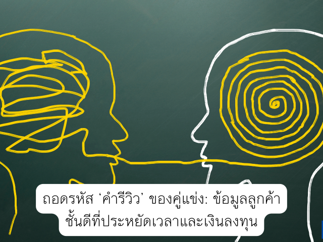 ถอดรหัส ‘คำรีวิว’ ของคู่แข่ง: ข้อมูลลูกค้าชั้นดีที่ประหยัดเวลาและเงินลงทุน