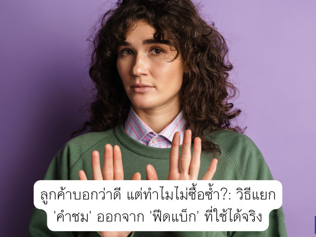 ลูกค้าบอกว่าดี แต่ทำไมไม่ซื้อซ้ำ?: วิธีแยก ‘คำชม’ ออกจาก ‘ฟีดแบ็ก’ ที่ใช้ได้จริง