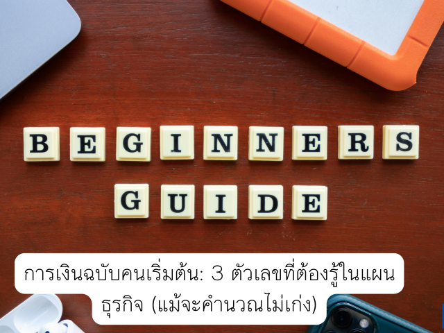 การเงินฉบับคนเริ่มต้น: 3 ตัวเลขที่ต้องรู้ในแผนธุรกิจ (แม้จะคำนวณไม่เก่ง)