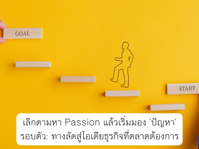 เลิกตามหา Passion แล้วเริ่มมอง ‘ปัญหา’ รอบตัว: ทางลัดสู่ไอเดียธุรกิจที่ตลาดต้องการ