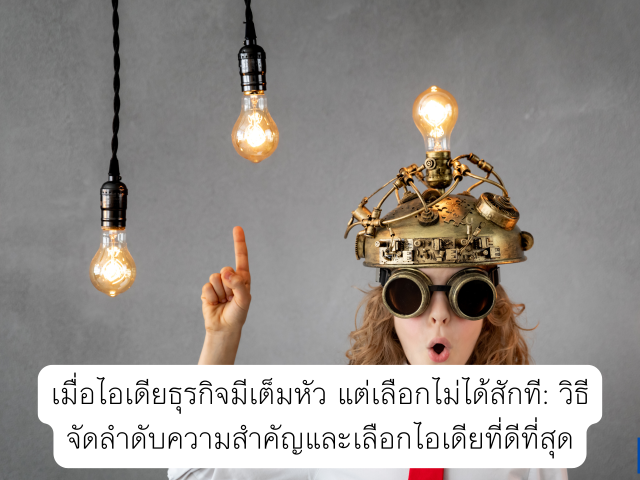 เมื่อไอเดียธุรกิจมีเต็มหัว แต่เลือกไม่ได้สักที: วิธีจัดลำดับความสำคัญและเลือกไอเดียที่ดีที่สุด