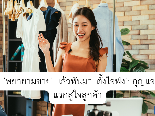 หยุด ‘พยายามขาย’ แล้วหันมา ‘ตั้งใจฟัง’: กุญแจดอกแรกสู่ใจลูกค้า