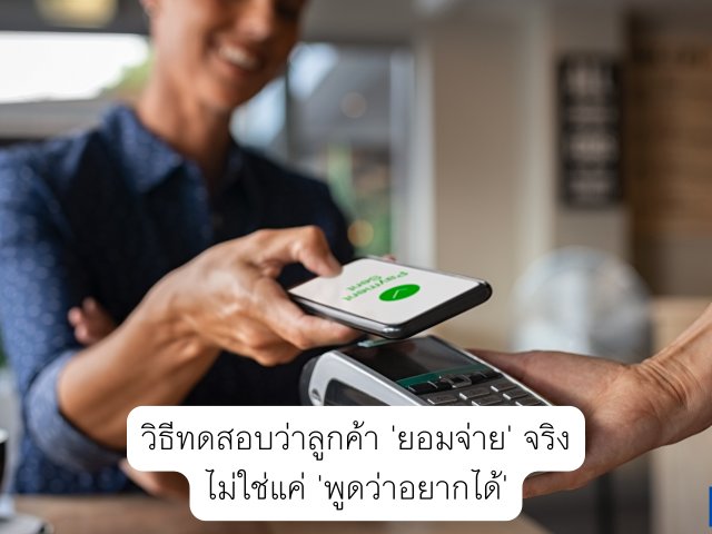 วิธีทดสอบว่าลูกค้า ‘ยอมจ่าย’ จริง ไม่ใช่แค่ ‘พูดว่าอยากได้’