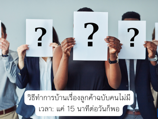 วิธีทำการบ้านเรื่องลูกค้าฉบับคนไม่มีเวลา: แค่ 15 นาทีต่อวันก็พอ