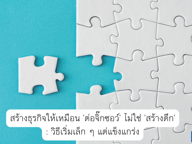 สร้างธุรกิจให้เหมือน ‘ต่อจิ๊กซอว์’ ไม่ใช่ ‘สร้างตึก’: วิธีเริ่มเล็ก ๆ แต่แข็งแกร่ง