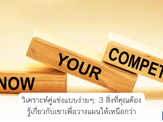 วิเคราะห์คู่แข่งแบบง่ายๆ: 3 สิ่งที่คุณต้องรู้เกี่ยวกับเขาเพื่อวางแผนให้เหนือกว่า