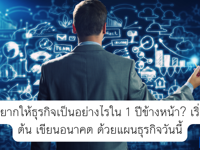อยากให้ธุรกิจเป็นอย่างไรใน 1 ปีข้างหน้า? เริ่มต้น เขียนอนาคต ด้วยแผนธุรกิจวันนี้
