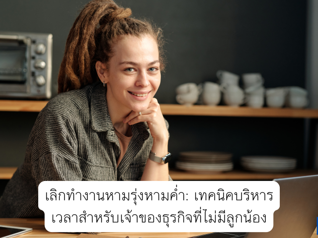 เลิกทำงานหามรุ่งหามค่ำ: เทคนิคบริหารเวลาสำหรับเจ้าของธุรกิจที่ไม่มีลูกน้อง