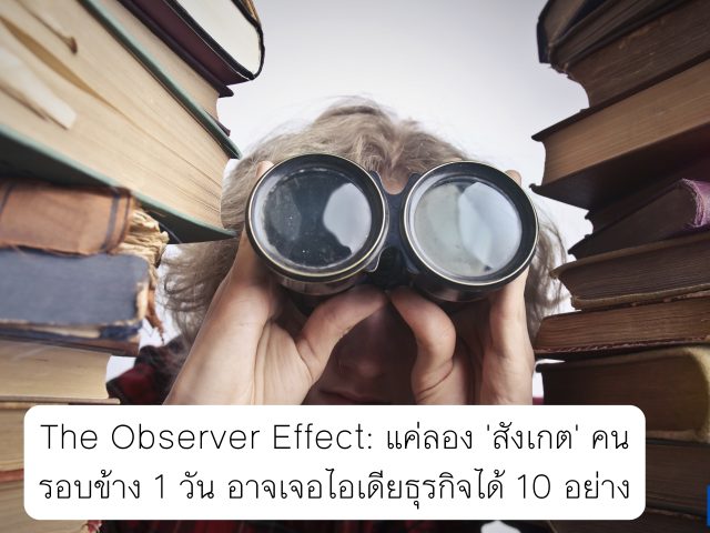 The Observer Effect: แค่ลอง ‘สังเกต’ คนรอบข้าง 1 วัน อาจเจอไอเดียธุรกิจได้ 10 อย่าง