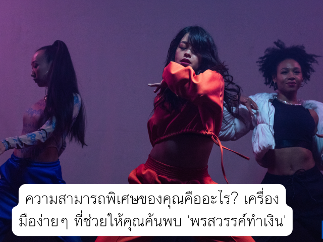 ความสามารถพิเศษของคุณคืออะไร? เครื่องมือง่ายๆ ที่ช่วยให้คุณค้นพบ ‘พรสวรรค์ทำเงิน’