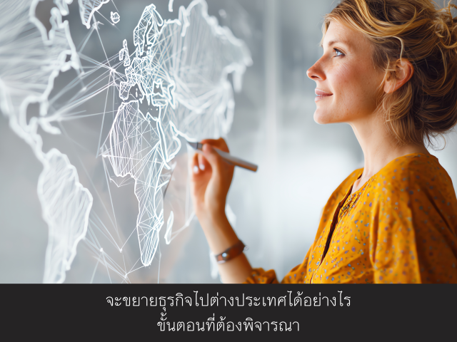 จะขยายธุรกิจไปต่างประเทศได้อย่างไร ขั้นตอนที่ต้องพิจารณา