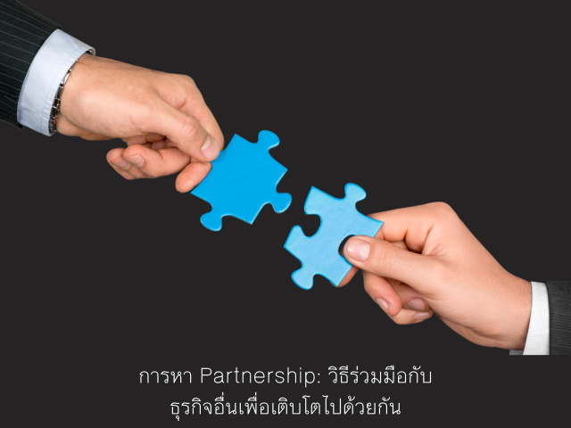 การหา Partnership: วิธีร่วมมือกับธุรกิจอื่นเพื่อเติบโตไปด้วยกัน