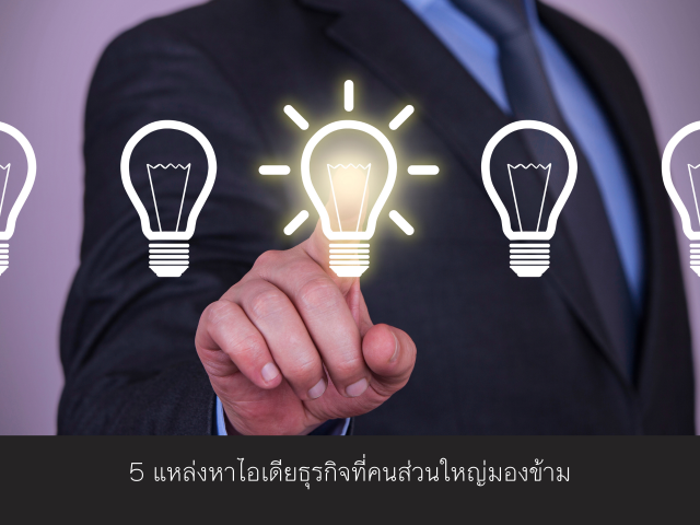 5 แหล่งหาไอเดียธุรกิจที่คนส่วนใหญ่มองข้าม