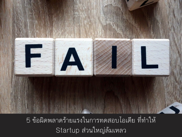 5 ข้อผิดพลาดร้ายแรงในการทดสอบไอเดีย ที่ทำให้ Startup ส่วนใหญ่ล้มเหลว