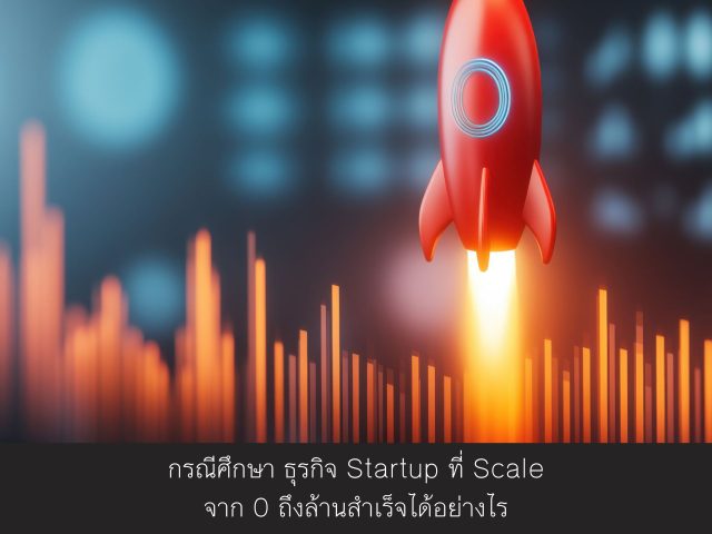 กรณีศึกษา ธุรกิจ Startup ที่ Scale จาก 0 ถึงล้านสำเร็จได้อย่างไร